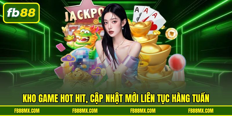 Kho game hot hit, cập nhật mới liên tục hàng tuần
